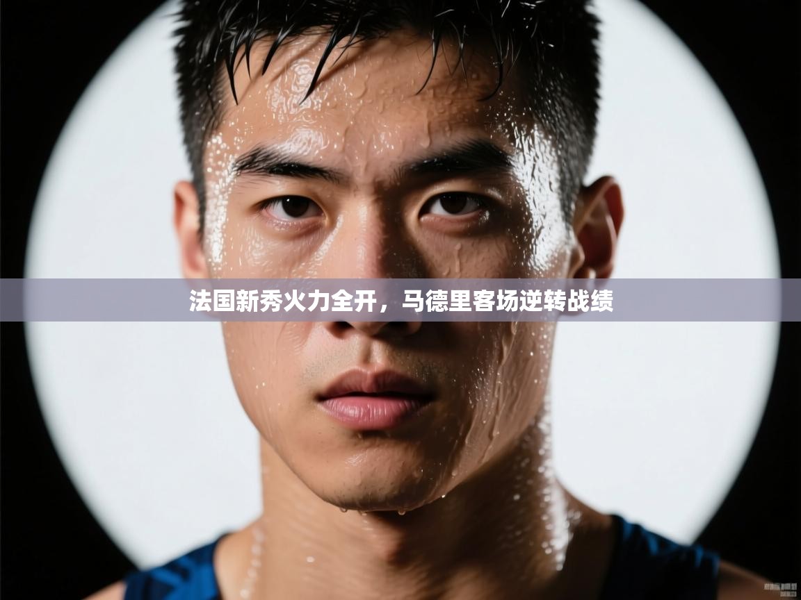 法国新秀火力全开，马德里客场逆转战绩  第1张