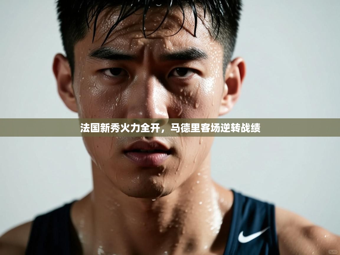 法国新秀火力全开，马德里客场逆转战绩  第2张
