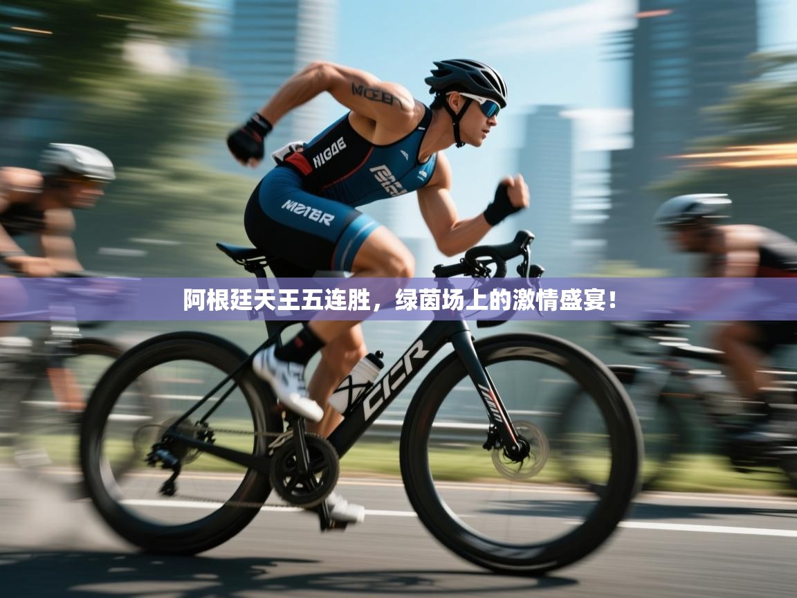 阿根廷天王五连胜，绿茵场上的激情盛宴！  第1张