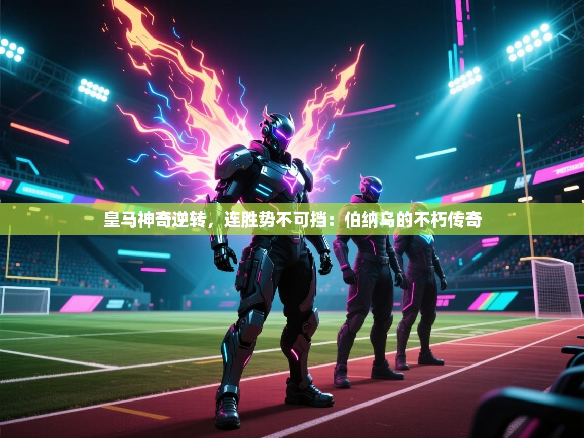 皇马神奇逆转，连胜势不可挡：伯纳乌的不朽传奇  第1张