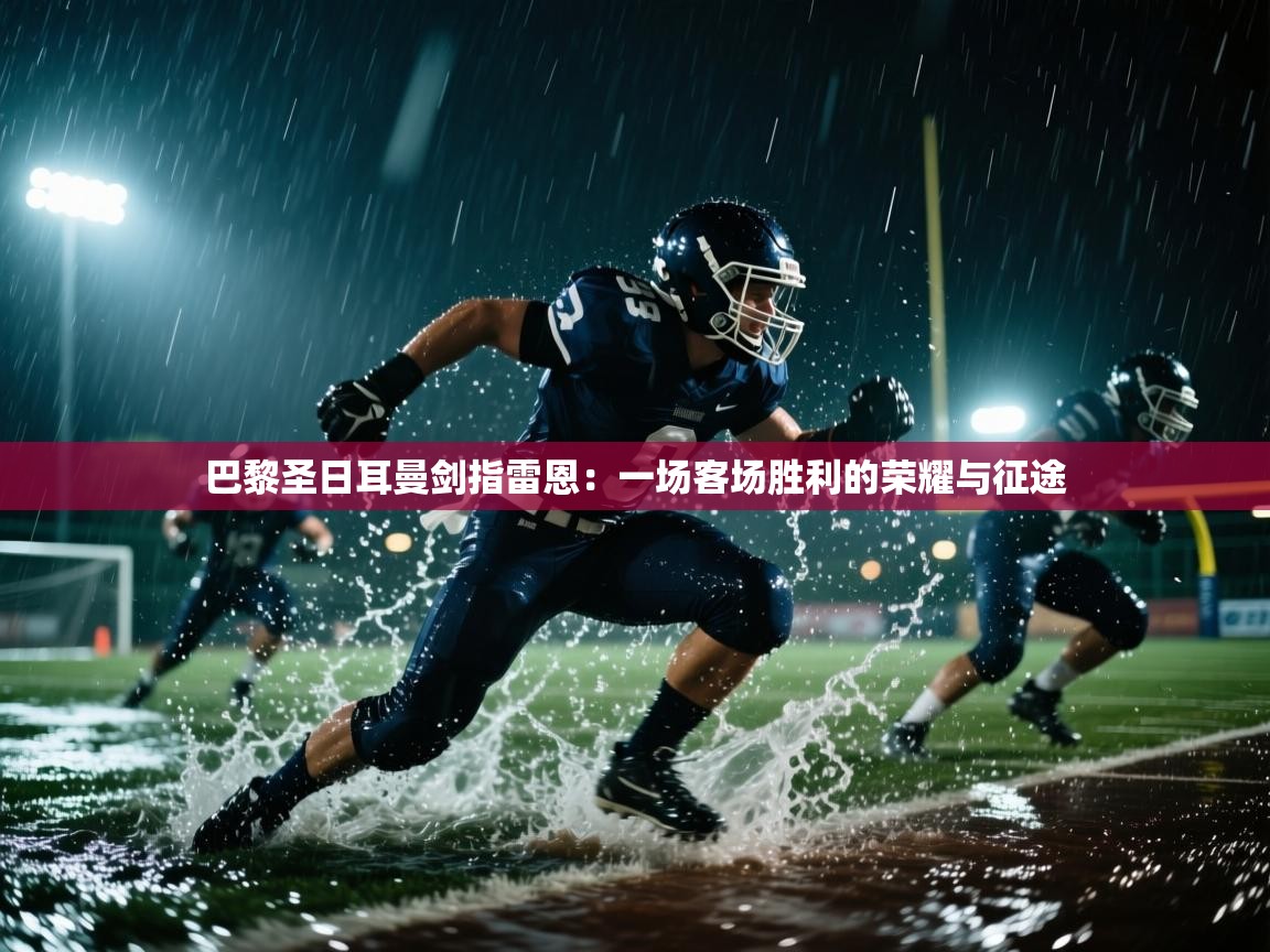 巴黎圣日耳曼剑指雷恩：一场客场胜利的荣耀与征途  第2张